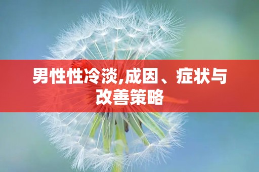 男性性冷淡,成因、症状与改善策略