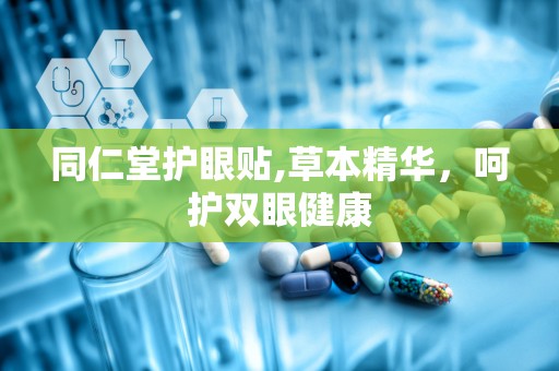 同仁堂护眼贴,草本精华，呵护双眼健康