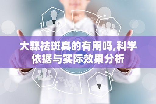 大蒜祛斑真的有用吗,科学依据与实际效果分析