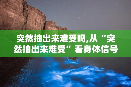 突然抽出来难受吗,从“突然抽出来难受”看身体信号