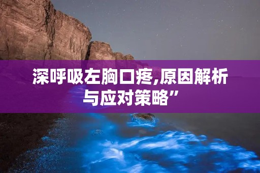 深呼吸左胸口疼,原因解析与应对策略”