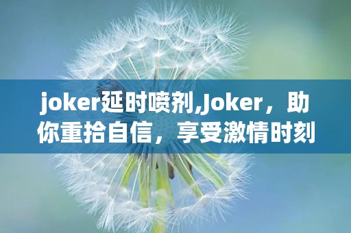joker延时喷剂,Joker，助你重拾自信，享受激情时刻