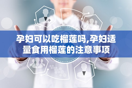 孕妇可以吃榴莲吗,孕妇适量食用榴莲的注意事项