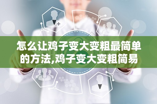 怎么让鸡子变大变粗最简单的方法,鸡子变大变粗简易攻略