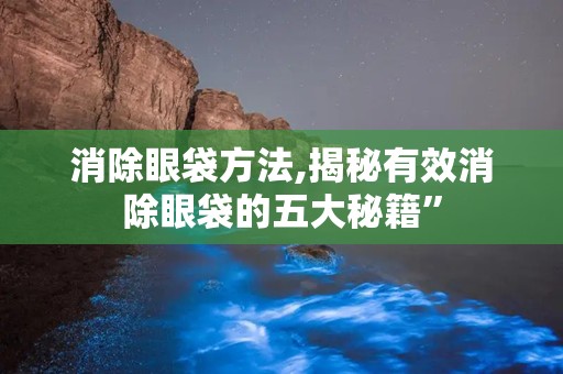 消除眼袋方法,揭秘有效消除眼袋的五大秘籍”