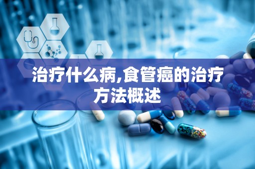 治疗什么病,食管癌的治疗方法概述
