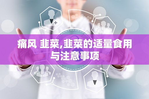 痛风 韭菜,韭菜的适量食用与注意事项