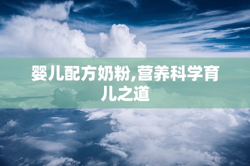 婴儿配方奶粉,营养科学育儿之道