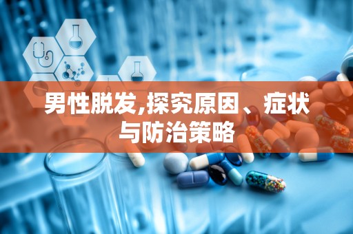 男性脱发,探究原因、症状与防治策略