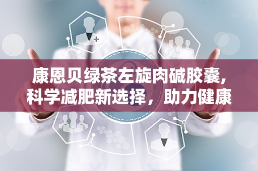 康恩贝绿茶左旋肉碱胶囊,科学减肥新选择，助力健康生活”