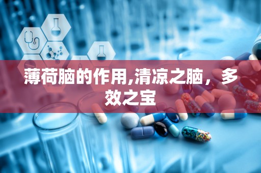 薄荷脑的作用,清凉之脑，多效之宝