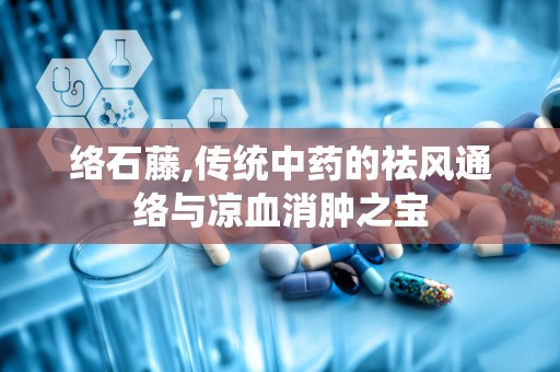 络石藤,传统中药的祛风通络与凉血消肿之宝
