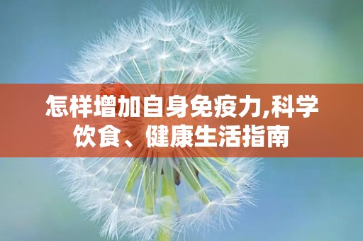 怎样增加自身免疫力,科学饮食、健康生活指南