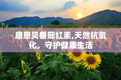 康恩贝番茄红素,天然抗氧化，守护健康生活