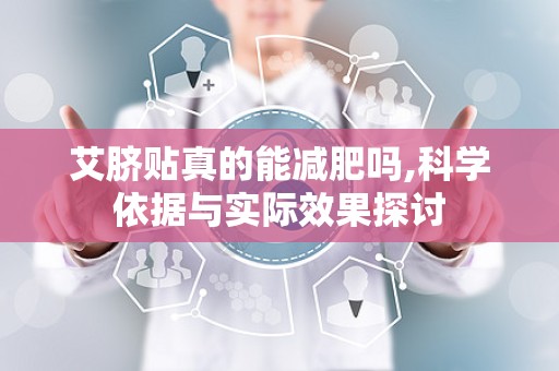 艾脐贴真的能减肥吗,科学依据与实际效果探讨