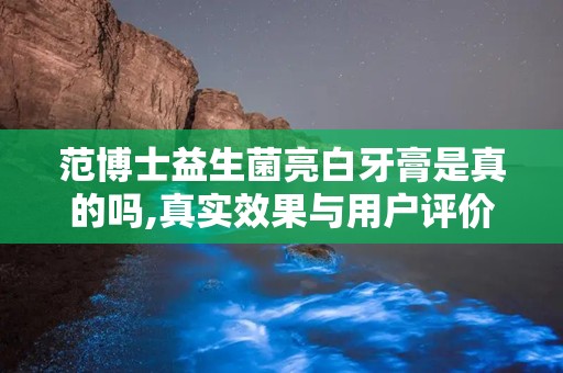 范博士益生菌亮白牙膏是真的吗,真实效果与用户评价解析”