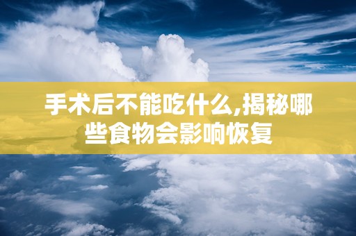 手术后不能吃什么,揭秘哪些食物会影响恢复