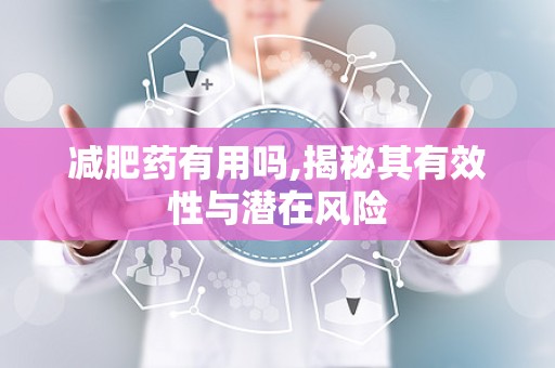 减肥药有用吗,揭秘其有效性与潜在风险