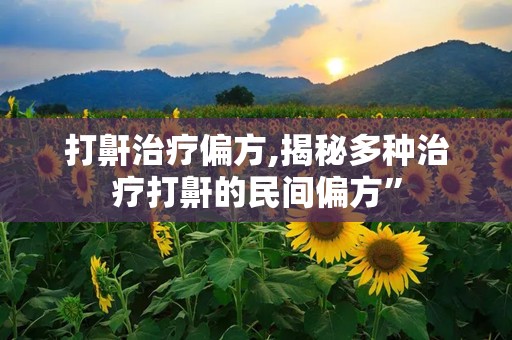打鼾治疗偏方,揭秘多种治疗打鼾的民间偏方”