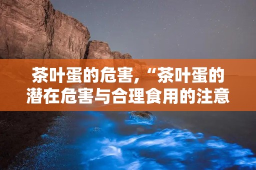 茶叶蛋的危害,“茶叶蛋的潜在危害与合理食用的注意事项”