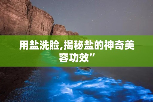 用盐洗脸,揭秘盐的神奇美容功效”