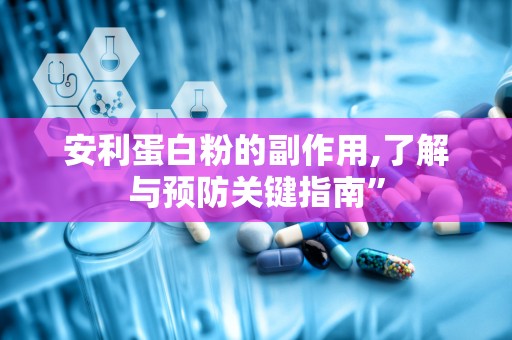 安利蛋白粉的副作用,了解与预防关键指南”