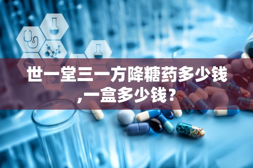 世一堂三一方降糖药多少钱,一盒多少钱？