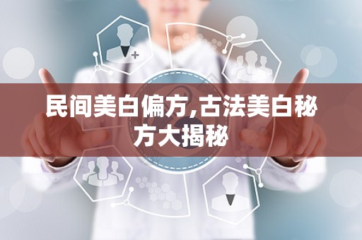 民间美白偏方,古法美白秘方大揭秘