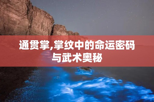 通贯掌,掌纹中的命运密码与武术奥秘