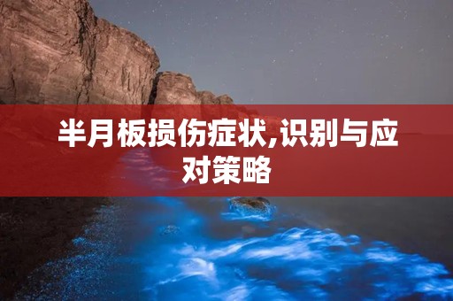 半月板损伤症状,识别与应对策略
