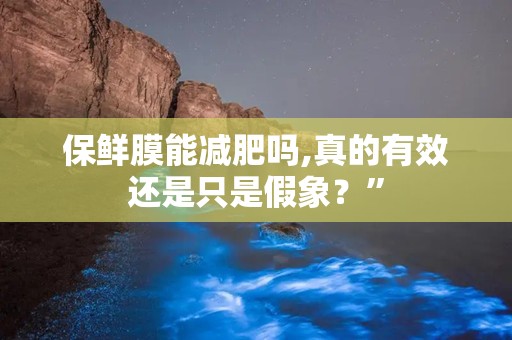 保鲜膜能减肥吗,真的有效还是只是假象？”