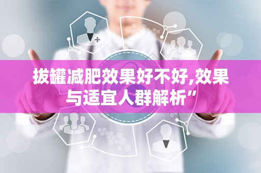 拔罐减肥效果好不好,效果与适宜人群解析”