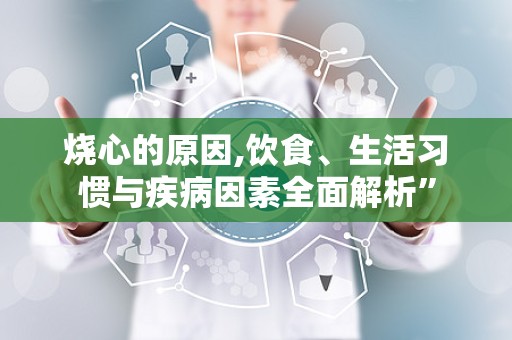 烧心的原因,饮食、生活习惯与疾病因素全面解析”