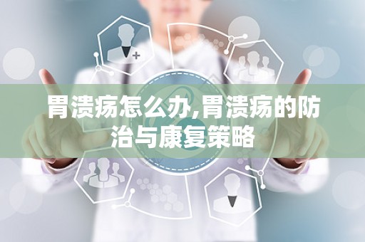 胃溃疡怎么办,胃溃疡的防治与康复策略