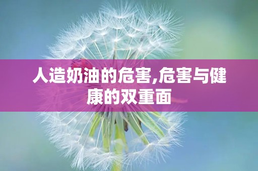 人造奶油的危害,危害与健康的双重面