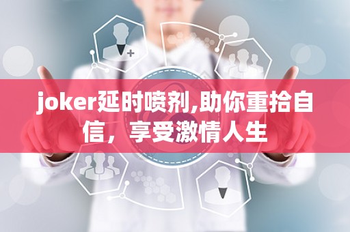 joker延时喷剂,助你重拾自信，享受激情人生