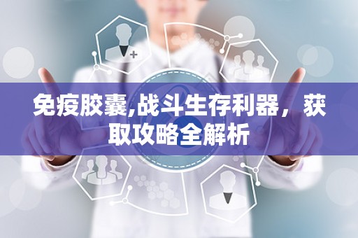 免疫胶囊,战斗生存利器，获取攻略全解析