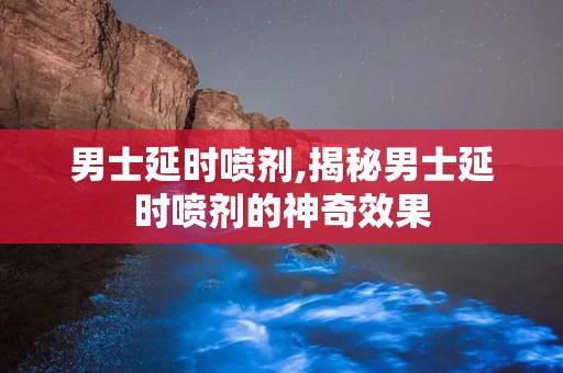 男士延时喷剂,揭秘男士延时喷剂的神奇效果