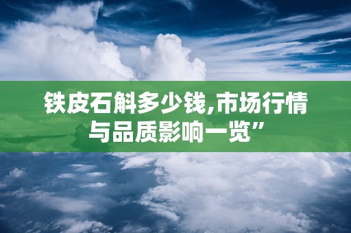 铁皮石斛多少钱,市场行情与品质影响一览”