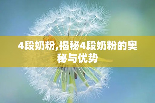 4段奶粉,揭秘4段奶粉的奥秘与优势