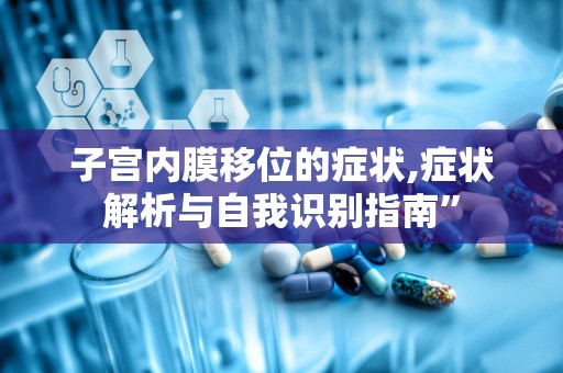 子宫内膜移位的症状,症状解析与自我识别指南”