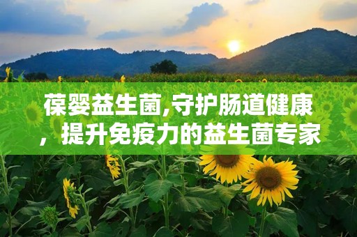 葆婴益生菌,守护肠道健康，提升免疫力的益生菌专家”