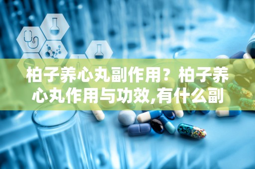 柏子养心丸副作用？柏子养心丸作用与功效,有什么副作用
