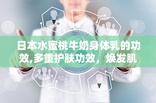 日本水蜜桃牛奶身体乳的功效,多重护肤功效，焕发肌肤光彩
