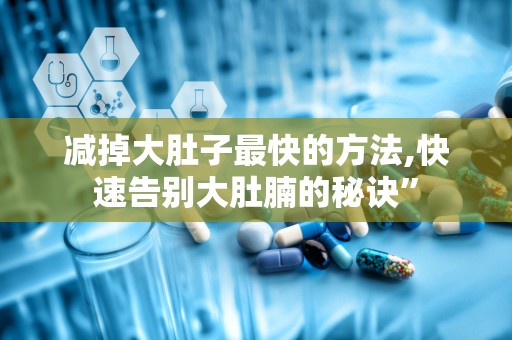 减掉大肚子最快的方法,快速告别大肚腩的秘诀”