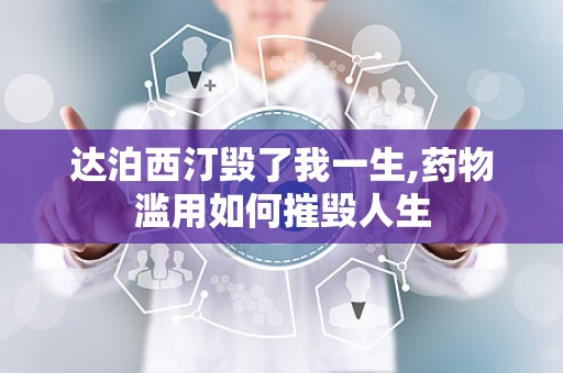 达泊西汀毁了我一生,药物滥用如何摧毁人生