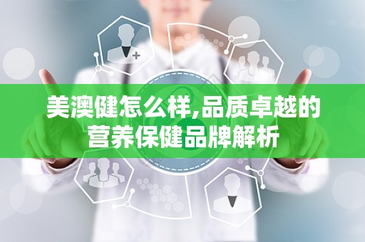 美澳健怎么样,品质卓越的营养保健品牌解析
