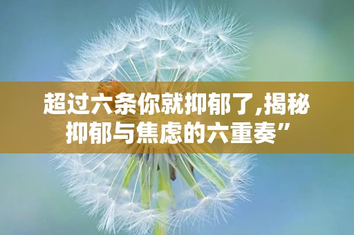 超过六条你就抑郁了,揭秘抑郁与焦虑的六重奏”
