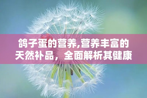 鸽子蛋的营养,营养丰富的天然补品，全面解析其健康益处”