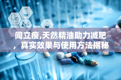 闻立瘦,天然精油助力减肥，真实效果与使用方法揭秘”
